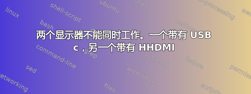 两个显示器不能同时工作。一个带有 USB c，另一个带有 HHDMI