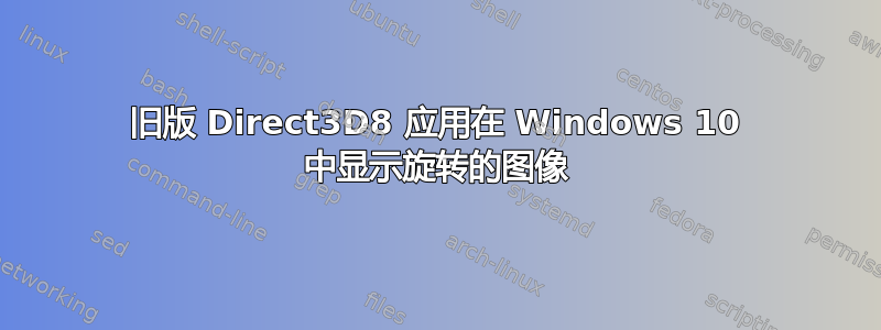 旧版 Direct3D8 应用在 Windows 10 中显示旋转的图像