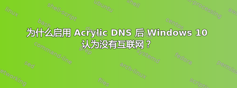 为什么启用 Acrylic DNS 后 Windows 10 认为没有互联网？