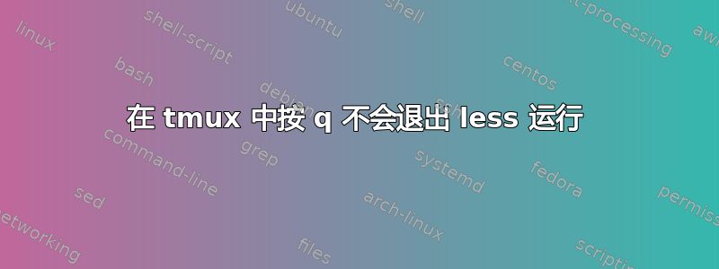 在 tmux 中按 q 不会退出 less 运行