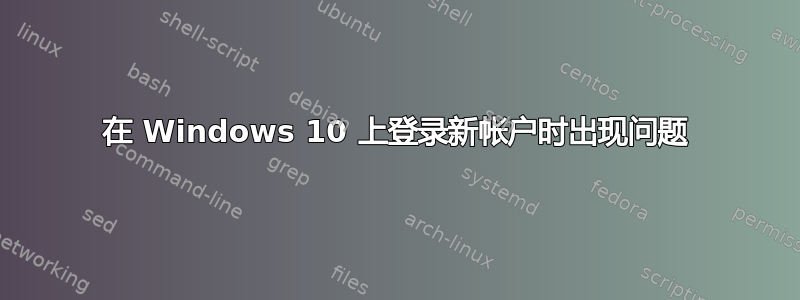 在 Windows 10 上登录新帐户时出现问题