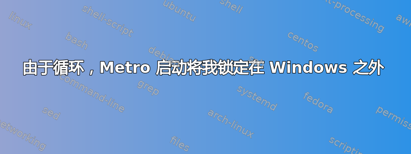 由于循环，Metro 启动将我锁定在 Windows 之外