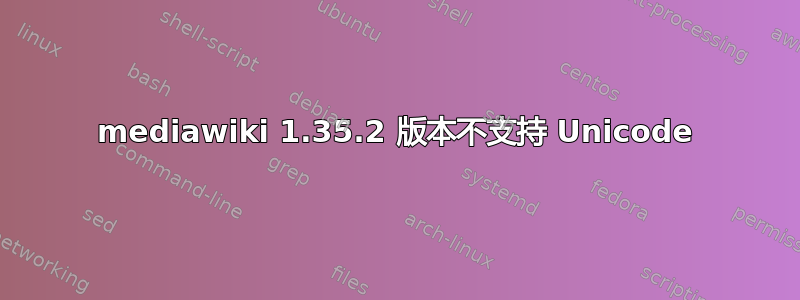 mediawiki 1.35.2 版本不支持 Unicode