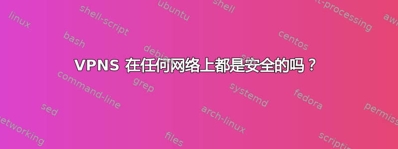 VPNS 在任何网络上都是安全的吗？