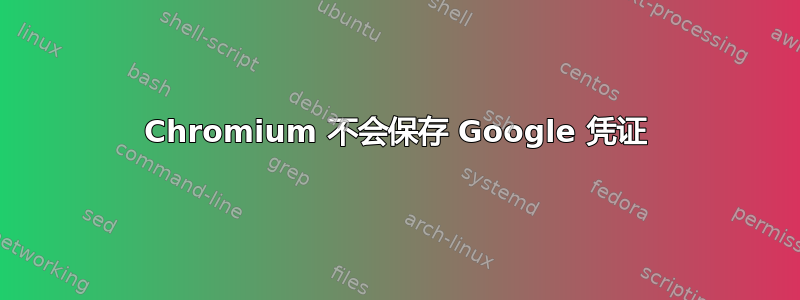 Chromium 不会保存 Google 凭证