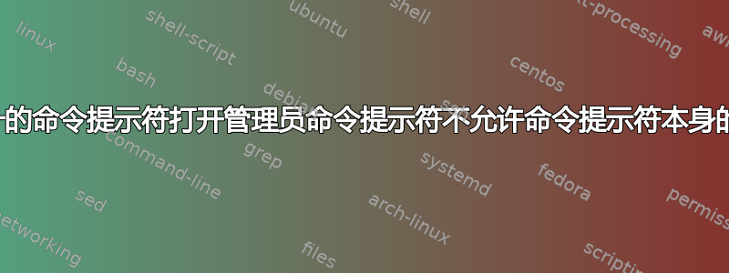 为什么从未提升的命令提示符打开管理员命令提示符不允许命令提示符本身的输出重定向？