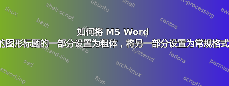 如何将 MS Word 中的图形标题的一部分设置为粗体，将另一部分设置为常规格式？