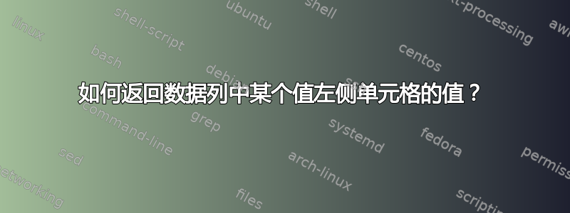 如何返回数据列中某个值左侧单元格的值？