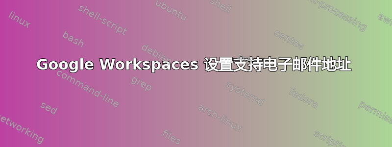 Google Workspaces 设置支持电子邮件地址