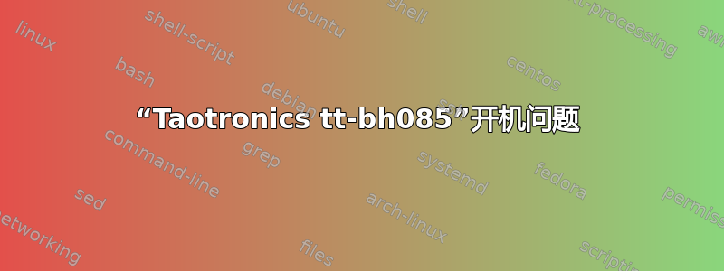 “Taotronics tt-bh085”开机问题