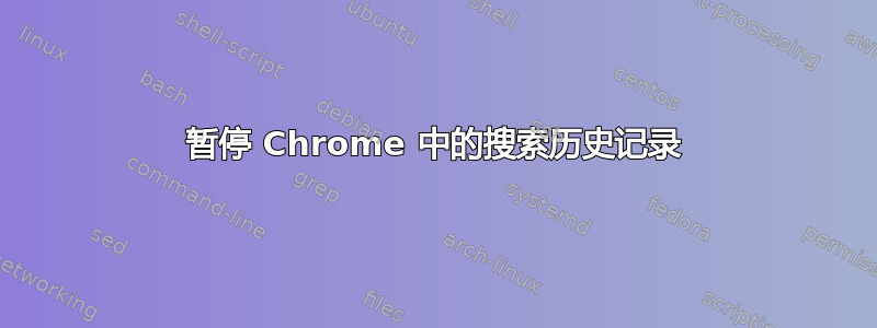 暂停 Chrome 中的搜索历史记录