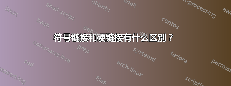 符号链接和硬链接有什么区别？