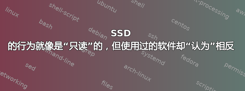 SSD 的行为就像是“只读”的，但使用过的软件却“认为”相反