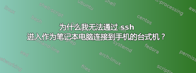 为什么我无法通过 ssh 进入作为笔记本电脑连接到手机的台式机？