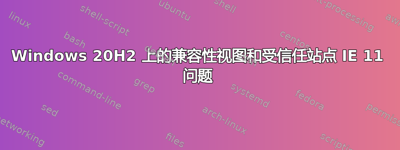 Windows 20H2 上的兼容性视图和受信任站点 IE 11 问题