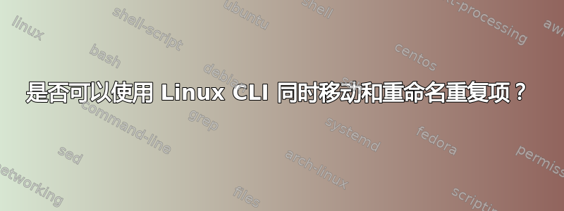 是否可以使用 Linux CLI 同时移动和重命名重复项？