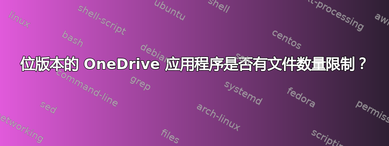 64 位版本的 OneDrive 应用程序是否有文件数量限制？