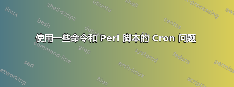 使用一些命令和 Perl 脚本的 Cron 问题