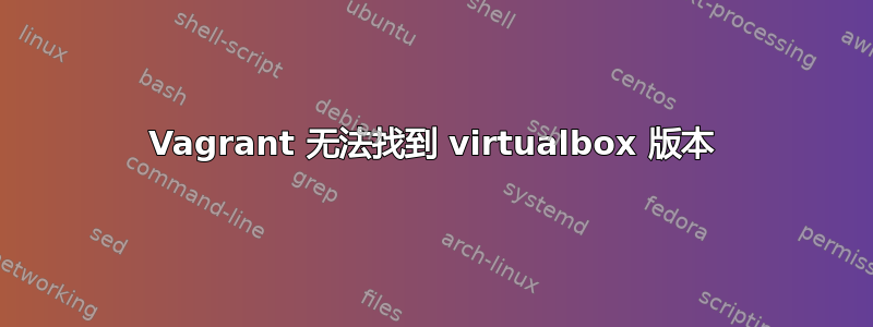 Vagrant 无法找到 virtualbox 版本