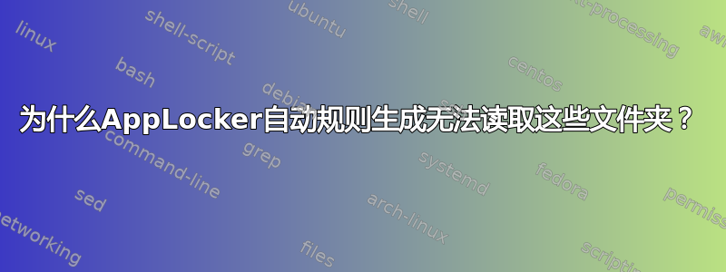 为什么AppLocker自动规则生成无法读取这些文件夹？