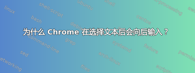 为什么 Chrome 在选择文本后会向后输入？