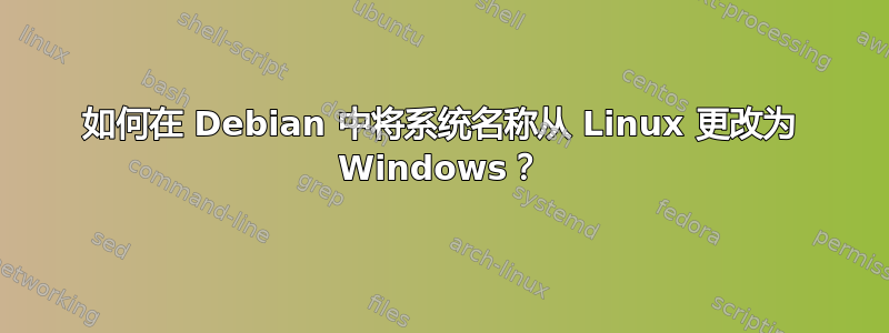 如何在 Debian 中将系统名称从 Linux 更改为 Windows？