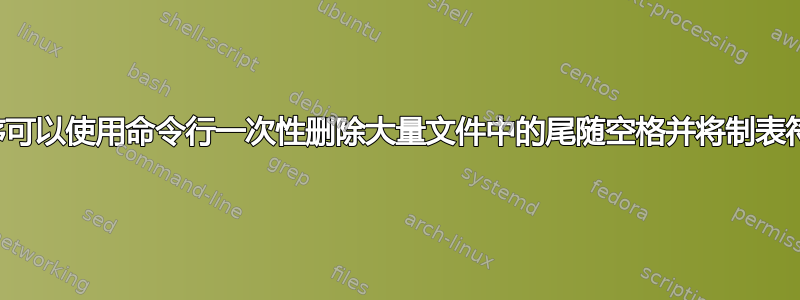 是否有一个程序可以使用命令行一次性删除大量文件中的尾随空格并将制表符转换为空格？