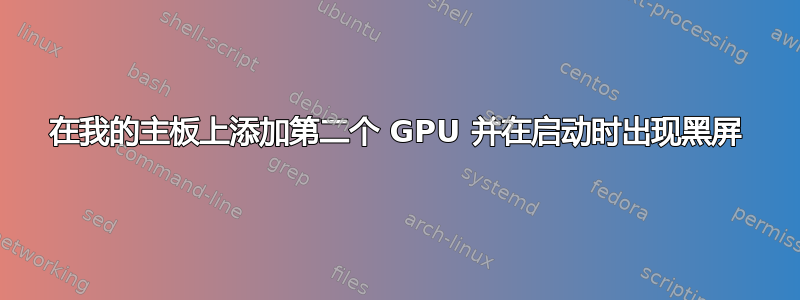 在我的主板上添加第二个 GPU 并在启动时出现黑屏