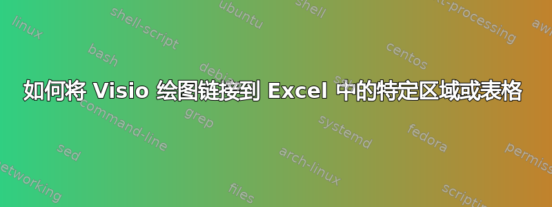 如何将 Visio 绘图链接到 Excel 中的特定区域或表格