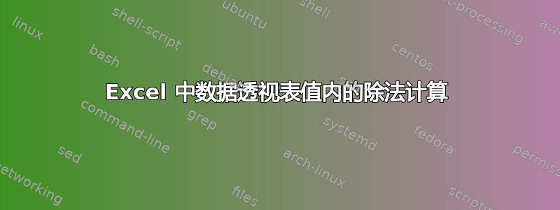 Excel 中数据透视表值内的除法计算