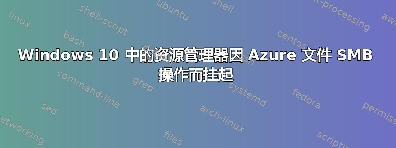 Windows 10 中的资源管理器因 Azure 文件 SMB 操作而挂起