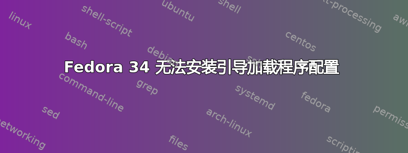 Fedora 34 无法安装引导加载程序配置