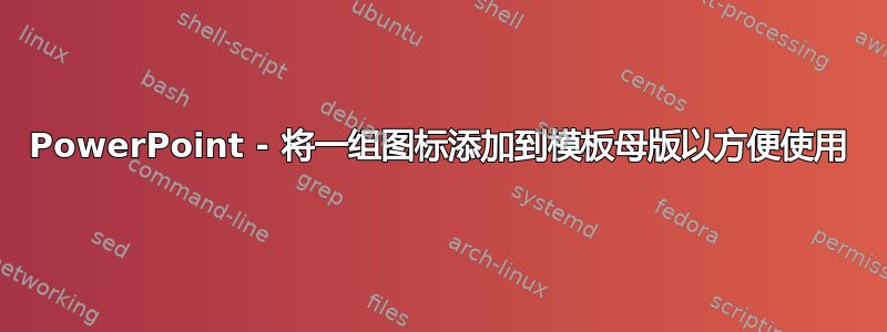 PowerPoint - 将一组图标添加到模板母版以方便使用