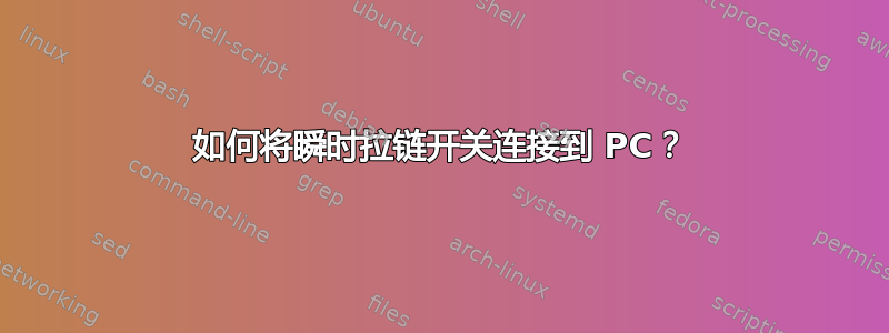 如何将瞬时拉链开关连接到 PC？