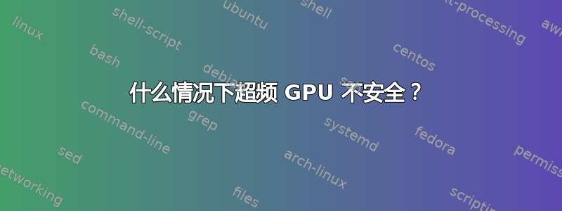 什么情况下超频 GPU 不安全？