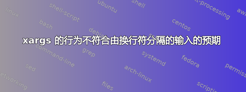 xargs 的行为不符合由换行符分隔的输入的预期