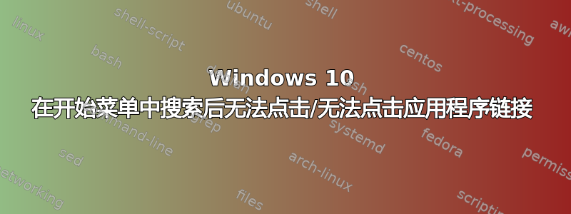 Windows 10 在开始菜单中搜索后无法点击/无法点击应用程序链接