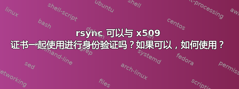 rsync 可以与 x509 证书一起使用进行身份验证吗？如果可以，如何使用？