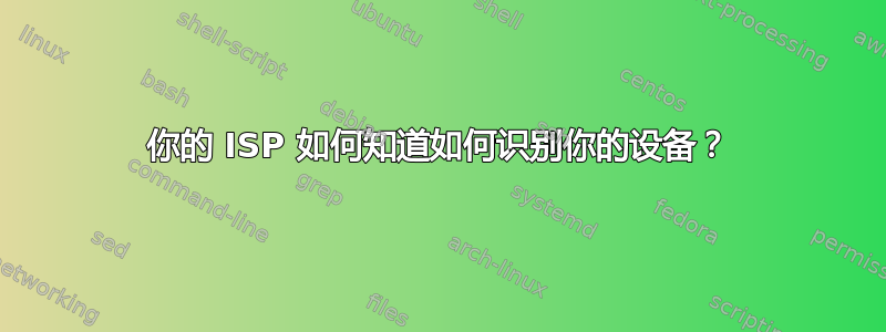 你的 ISP 如何知道如何识别你的设备？