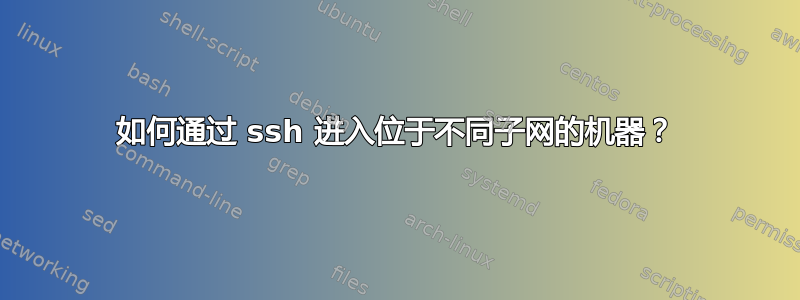 如何通过 ssh 进入位于不同子网的机器？