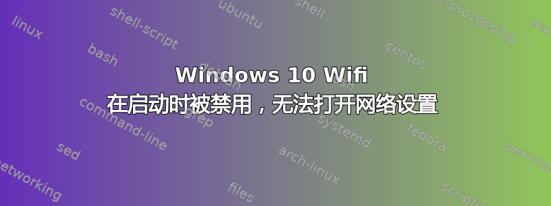 Windows 10 Wifi 在启动时被禁用，无法打开网络设置