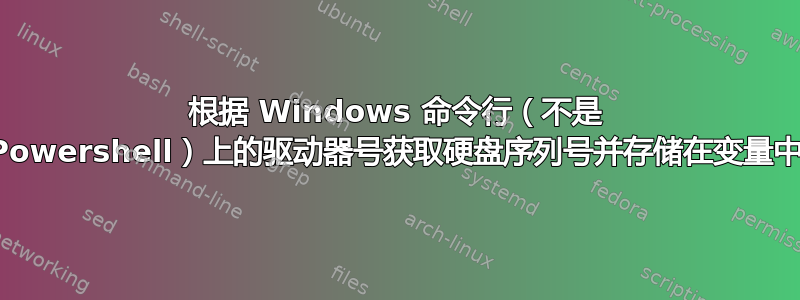 根据 Windows 命令行（不是 Powershell）上的驱动器号获取硬盘序列号并存储在变量中