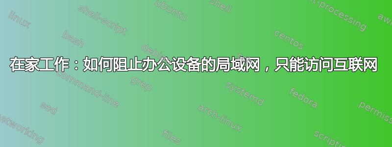 在家工作：如何阻止办公设备的局域网，只能访问互联网