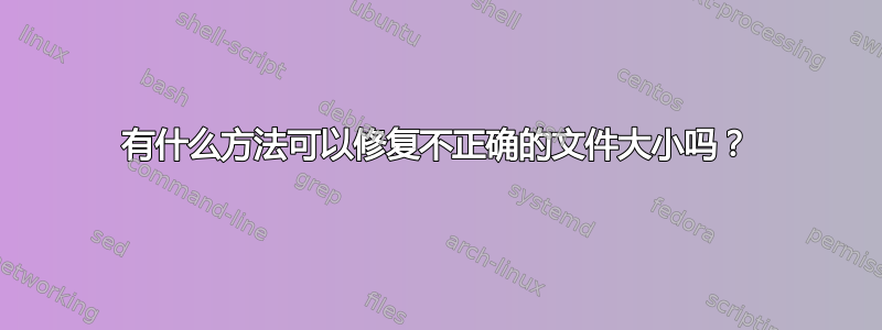 有什么方法可以修复不正确的文件大小吗？