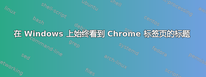 在 Windows 上始终看到 Chrome 标签页的标题