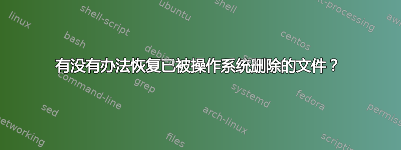 有没有办法恢复已被操作系统删除的文件？