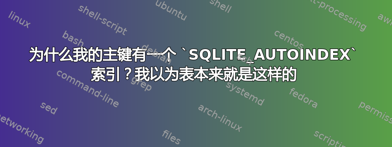 为什么我的主键有一个 `SQLITE_AUTOINDEX` 索引？我以为表本来就是这样的