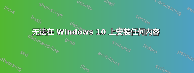 无法在 Windows 10 上安装任何内容