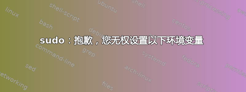 sudo：抱歉，您无权设置以下环境变量