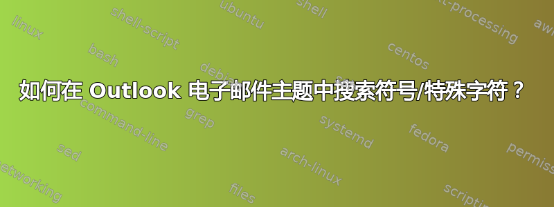 如何在 Outlook 电子邮件主题中搜索符号/特殊字符？